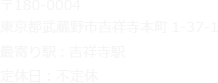 〒180-0004 東京都武蔵野市吉祥寺本町1-37-1 最寄り駅:吉祥寺駅 定休日：不定休